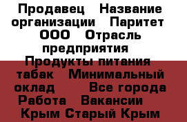 Продавец › Название организации ­ Паритет, ООО › Отрасль предприятия ­ Продукты питания, табак › Минимальный оклад ­ 1 - Все города Работа » Вакансии   . Крым,Старый Крым